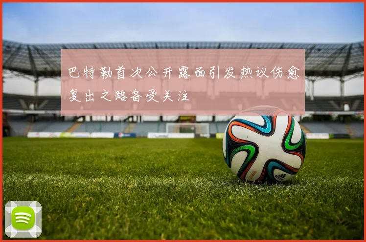 巴特勒首次公开露面引发热议伤愈复出之路备受关注