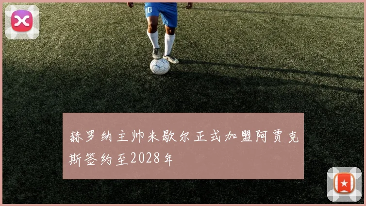 赫罗纳主帅米歇尔正式加盟阿贾克斯签约至2028年