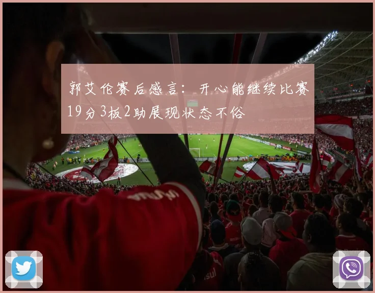 郭艾伦赛后感言：开心能继续比赛19分3板2助展现状态不俗