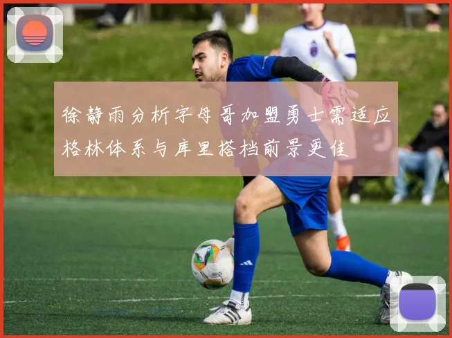 徐静雨分析字母哥加盟勇士需适应格林体系与库里搭档前景更佳