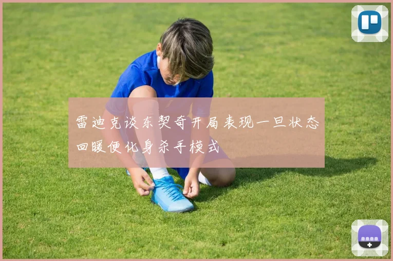 雷迪克谈东契奇开局表现一旦状态回暖便化身杀手模式