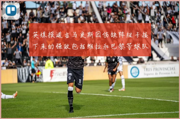 英媒报道吉马良斯因伤缺阵纽卡接下来的强敌包括维拉和巴黎等球队