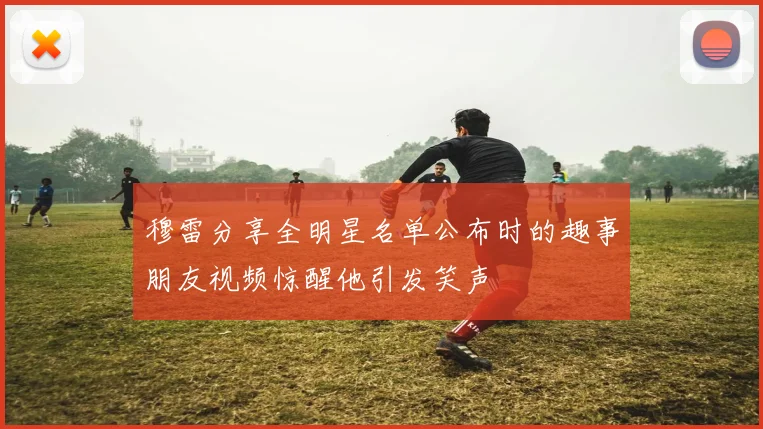 穆雷分享全明星名单公布时的趣事朋友视频惊醒他引发笑声