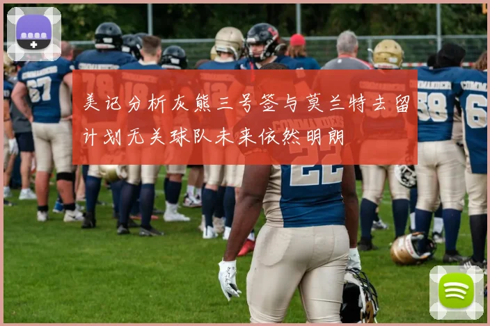 美记分析灰熊三号签与莫兰特去留计划无关球队未来依然明朗